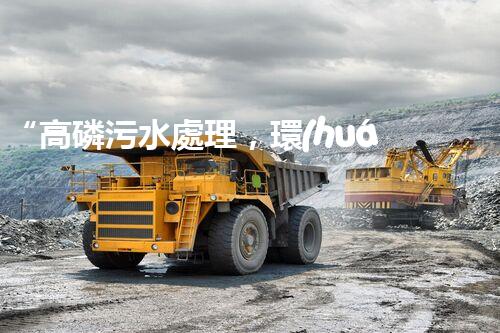 “高磷污水處理，環(huán)保先鋒，守護(hù)碧水藍(lán)天！”